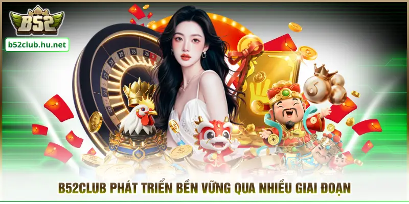 B52CLUB phát triển bền vững qua nhiều giai đoạn