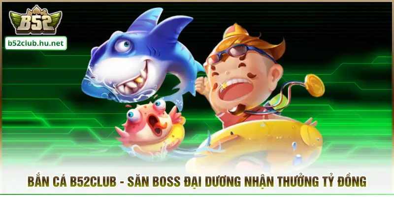 Bắn Cá B52club - Săn Boss Đại Dương Nhận Thưởng Tỷ Đồng