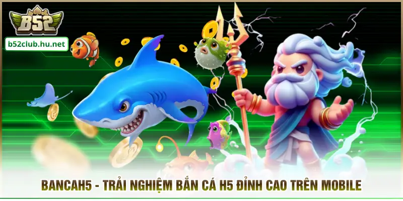 Bancah5 - Trải Nghiệm Bắn Cá H5 Đỉnh Cao Trên Mobile