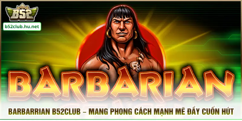 Barbarrian B52club – Mang Phong Cách Mạnh Mẽ Đầy Cuốn Hút