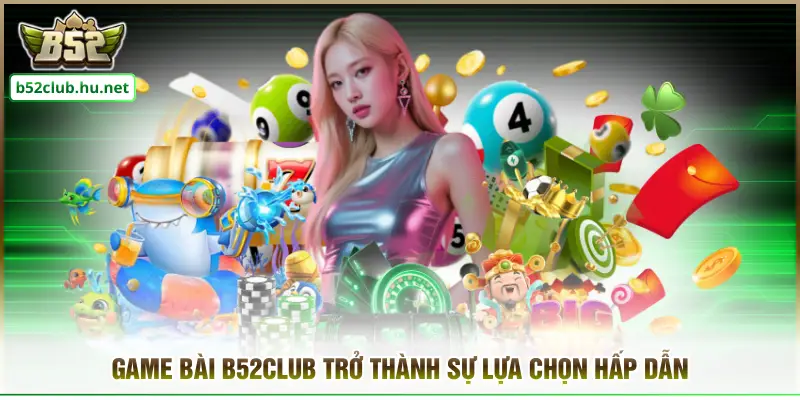 Game bài B52club trở thành sự lựa chọn hấp dẫn