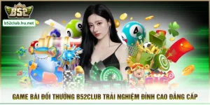 Game Bài Đổi Thưởng B52CLUB Trải Nghiệm Đỉnh Cao Đẳng Cấp