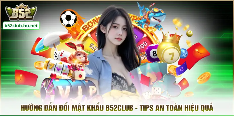 Hướng Dẫn Đổi Mật Khẩu B52CLUB - Tips An Toàn Hiệu Quả