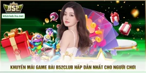 Khuyến Mãi Game Bài B52CLUB Hấp Dẫn Nhất Cho Người Chơi