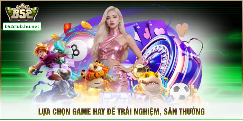 Lựa chọn game hay để trải nghiệm, săn thưởng