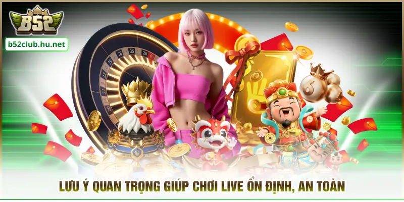 Lưu ý quan trọng giúp chơi live ổn định, an toàn