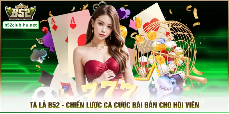 Tá Lả B52 - Chiến Lược Cá Cược Bài Bản Cho Hội Viên