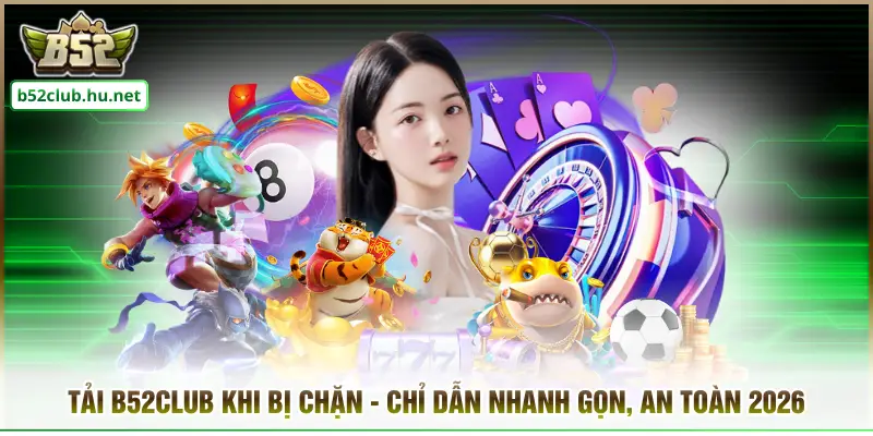 Tải B52CLUB Khi Bị Chặn - Chỉ Dẫn Nhanh Gọn, An Toàn 2026