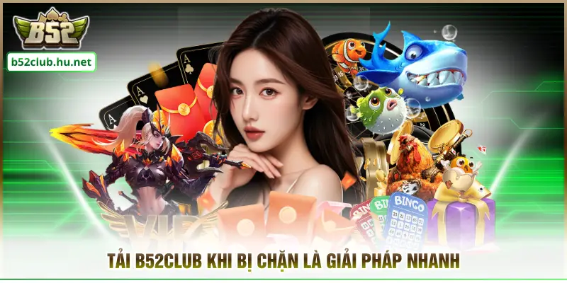 Tải B52CLUB khi bị chặn là giải pháp nhanh