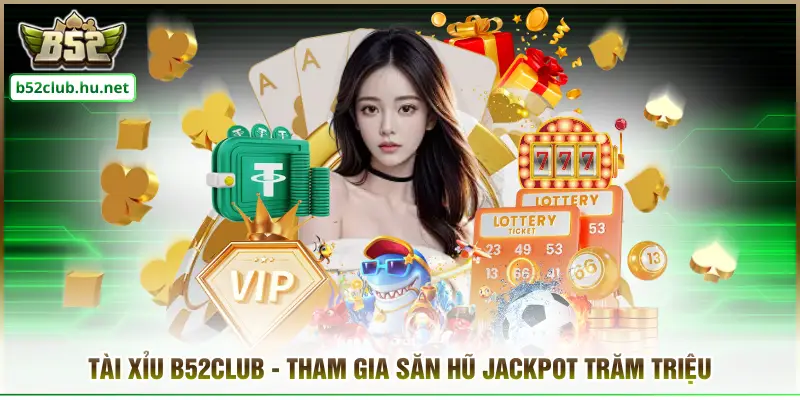 Tài Xỉu B52club - Tham Gia Săn Hũ Jackpot Trăm Triệu