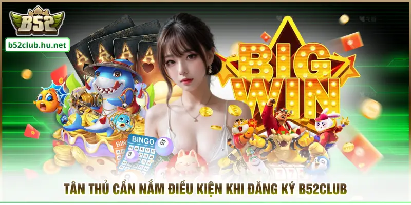 Tân thủ cần nắm điều kiện khi đăng ký B52club