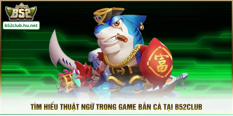 Tìm hiểu thuật ngữ trong game bắn cá tại B52club