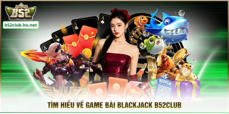 Tìm hiểu về game bài Blackjack B52club